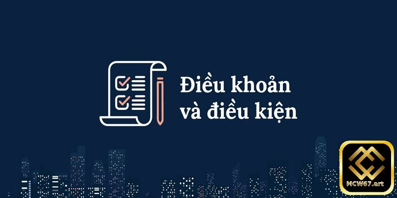 Điều khoản và điều kiện MCW67 tân binh nhất định phải biết 1 Điều khoản và điều kiện MCW67 là gì?